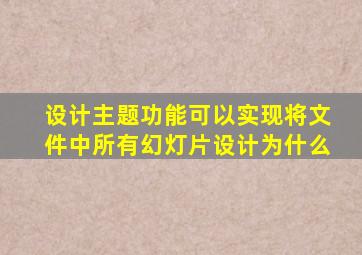 设计主题功能可以实现将文件中所有幻灯片设计为什么