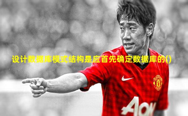 设计数据库模式结构是应首先确定数据库的()