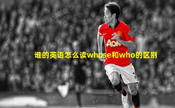 谁的英语怎么读whose和who的区别