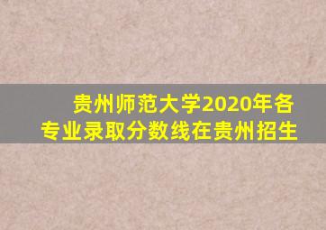 贵州师范大学2020年各专业录取分数线在贵州招生