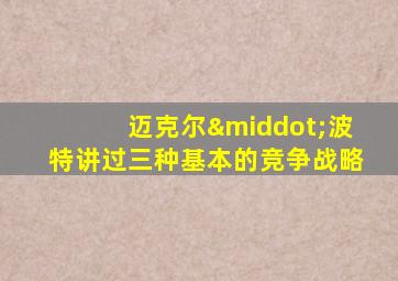 迈克尔·波特讲过三种基本的竞争战略