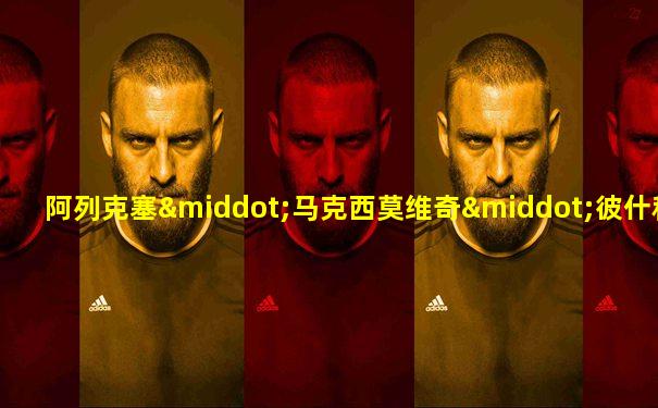 阿列克塞·马克西莫维奇·彼什科夫