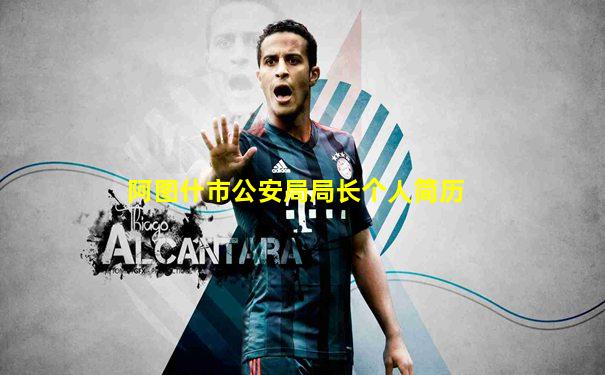 阿图什市公安局局长个人简历