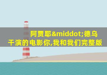 阿贾耶·德乌干演的电影你,我和我们完整版