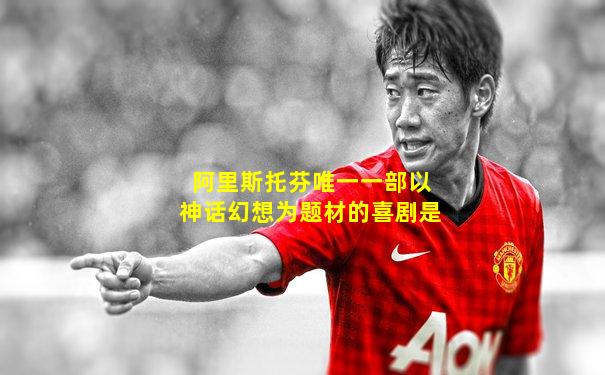 阿里斯托芬唯一一部以神话幻想为题材的喜剧是