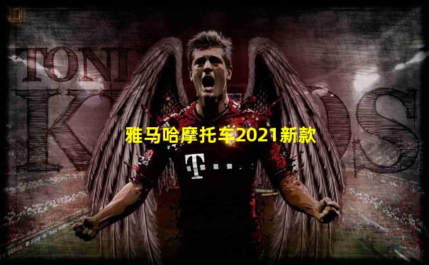 雅马哈摩托车2021新款