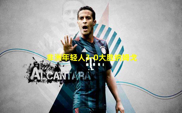 非洲年轻人3-0大胜纳姆戈
