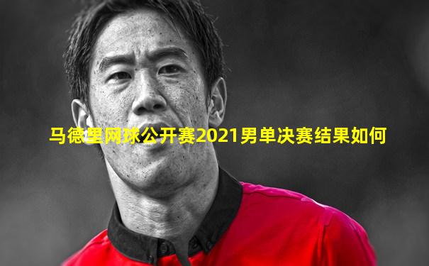 马德里网球公开赛2021男单决赛结果如何