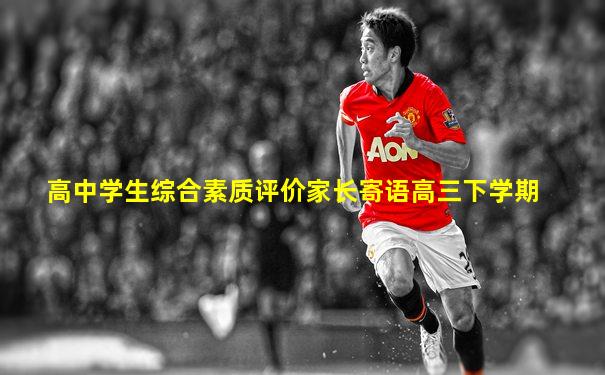 高中学生综合素质评价家长寄语高三下学期
