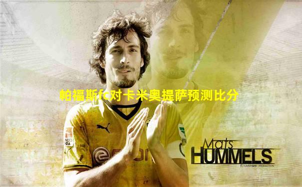 帕福斯fc对卡米奥提萨预测比分