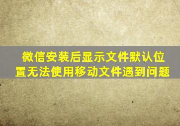 微信安装后显示文件默认位置无法使用移动文件遇到问题